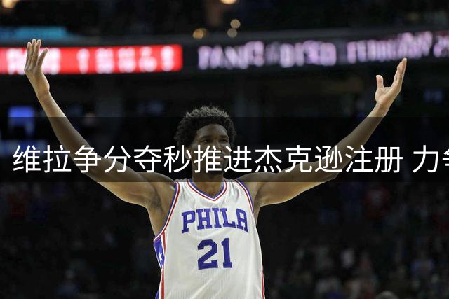 维拉争分夺秒推进杰克逊注册 力争赶超枪手之战